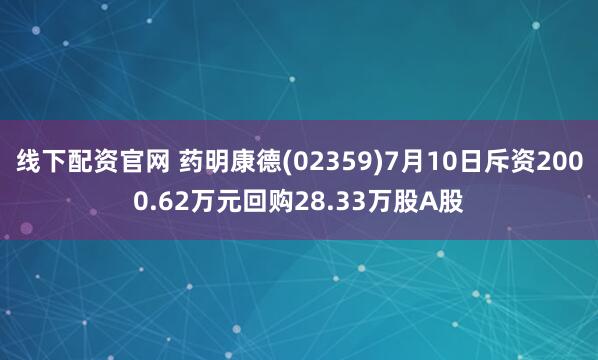 线下配资官网 药明康德(02359)7月10日斥资2000.62万元回购28.33万股A股