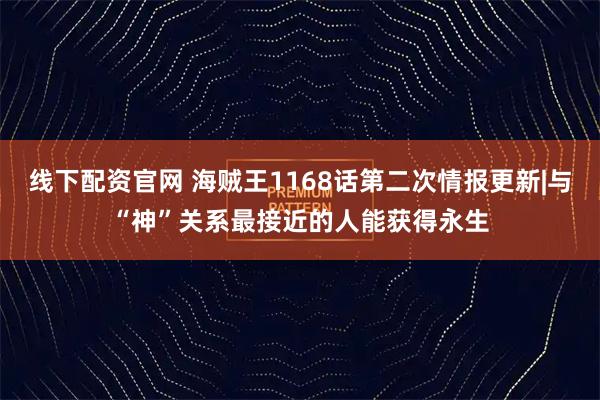 线下配资官网 海贼王1168话第二次情报更新|与“神”关系最接近的人能获得永生