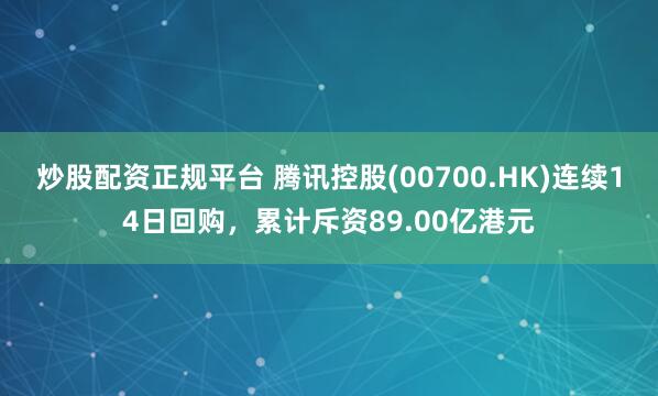 炒股配资正规平台 腾讯控股(00700.HK)连续14日回购，累计斥资89.00亿港元