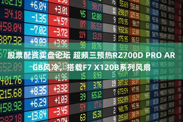 股票配资实盘论坛 超频三预热RZ700D PRO ARGB风冷，搭载F7 X120B系列风扇
